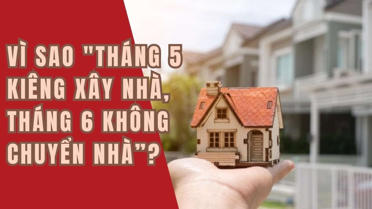 Cổ nhân nhắc nhở: Tháng 5 kiêng xây nhà, tháng 6 không chuyển nhà, vì sao vậy