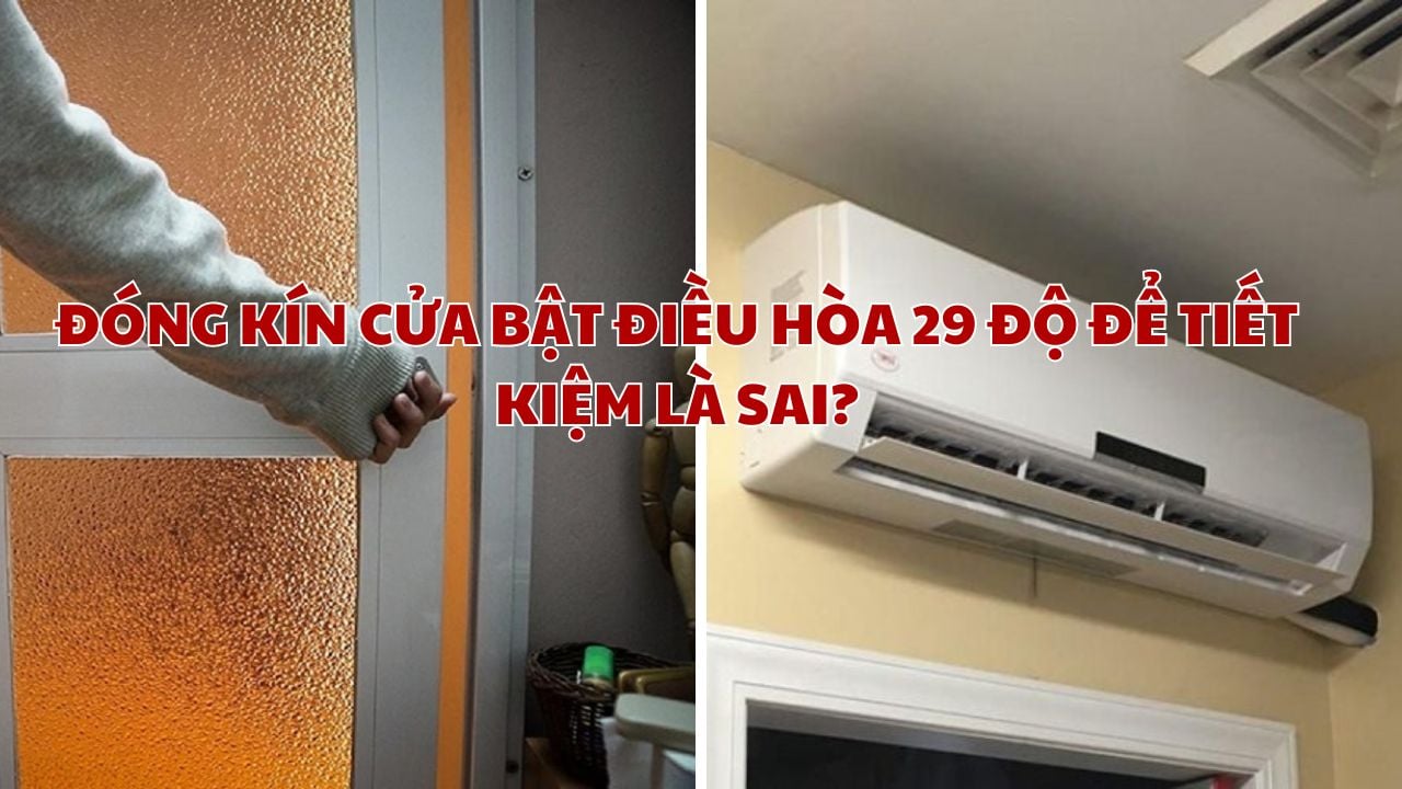 Đóng kín cửa bật điều hòa 29 độ để tiết kiệm là sai: Đây mới là cách tốt nhất, mát lạnh, không tốn điện